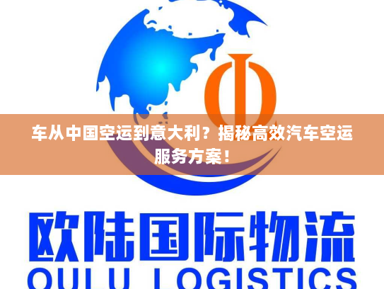 车从中国空运到意大利？揭秘高效汽车空运服务方案！