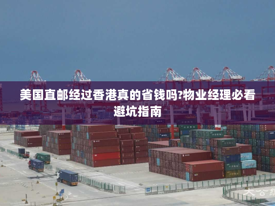 美国直邮经过香港真的省钱吗?物业经理必看避坑指南 美国直邮经过香港真的省钱吗?物业经理必看避坑指南