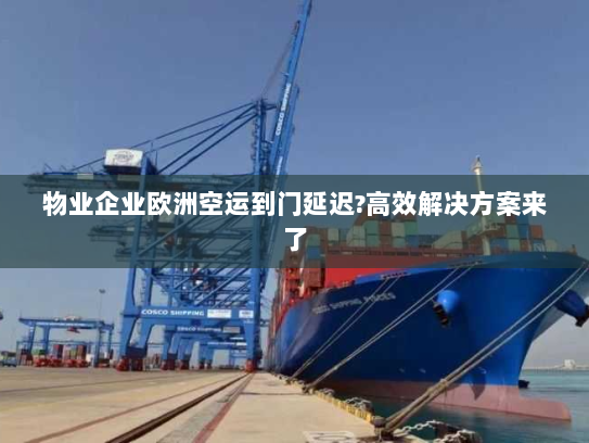 物业企业欧洲空运到门延迟?高效解决方案来了 物业企业欧洲空运到门延迟?高效解决方案来了