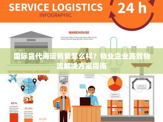 国际货代海运销售怎么样?物业企业高效物流解决方案指南 国际货代海运销售怎么样?物业企业高效物流解决方案指南