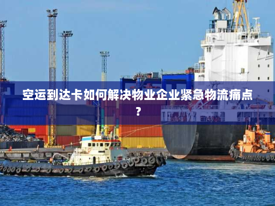 空运到达卡如何解决物业企业紧急物流痛点? 空运到达卡如何解决物业企业紧急物流痛点?