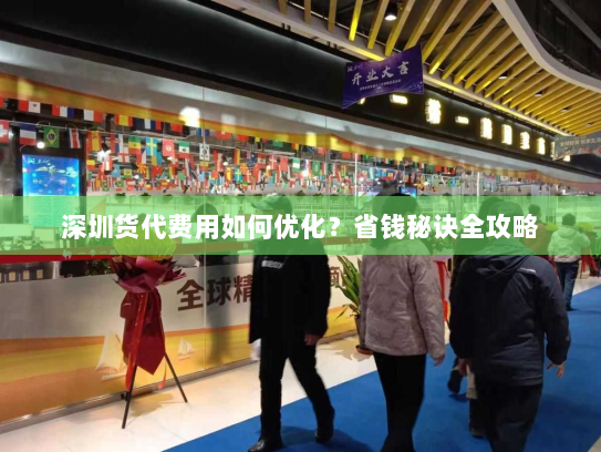 深圳货代费用如何优化?省钱秘诀全攻略 深圳货代费用如何优化?省钱秘诀全攻略