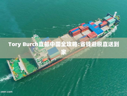 Tory Burch直邮中国全攻略:省钱避税直送到家 Tory Burch直邮中国全攻略:省钱避税直送到家