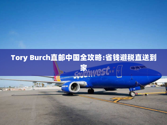 Tory Burch直邮中国全攻略:省钱避税直送到家 Tory Burch直邮中国全攻略:省钱避税直送到家