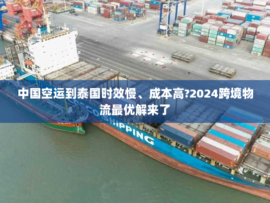中国空运到泰国时效慢、成本高?2024跨境物流最优解来了 中国空运到泰国时效慢、成本高?2024跨境物流最优解来了