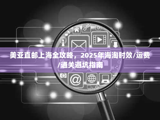 美亚直邮上海全攻略，2025年海淘时效/运费/通关避坑指南