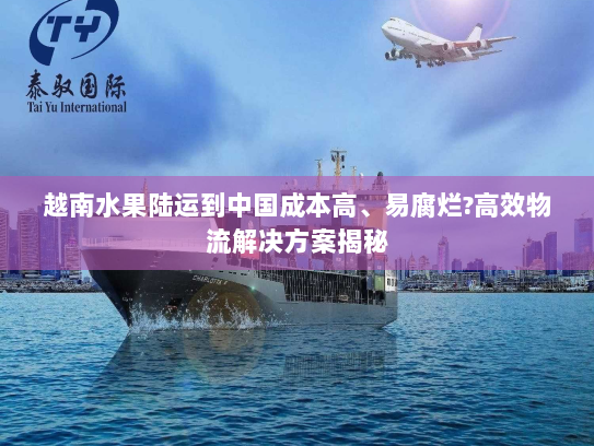 越南水果陆运到中国成本高、易腐烂?高效物流解决方案揭秘 越南水果陆运到中国成本高、易腐烂?高效物流解决方案揭秘