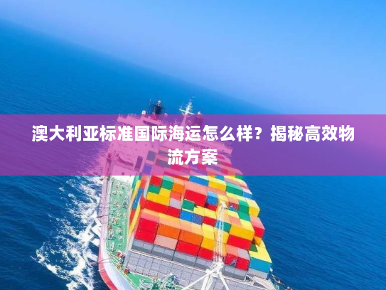 澳大利亚标准国际海运怎么样?揭秘高效物流方案 澳大利亚标准国际海运怎么样?揭秘高效物流方案