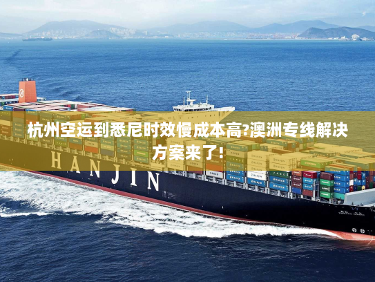 杭州空运到悉尼时效慢成本高?澳洲专线解决方案来了!