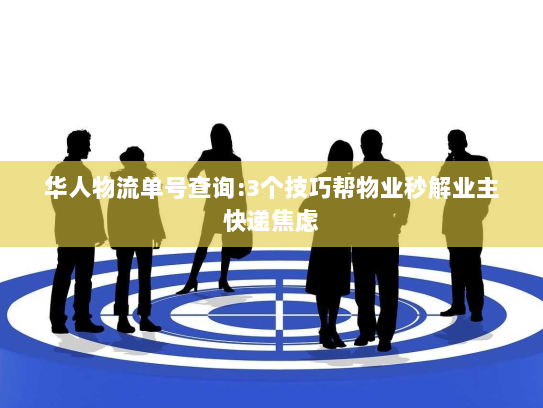 华人物流单号查询:3个技巧帮物业秒解业主快递焦虑 华人物流单号查询:3个技巧帮物业秒解业主快递焦虑