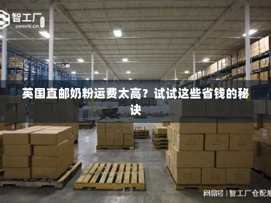 英国直邮奶粉运费太高?试试这些省钱的秘诀 英国直邮奶粉运费太高?试试这些省钱的秘诀