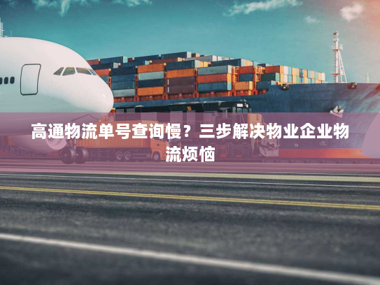 高通物流单号查询慢?三步解决物业企业物流烦恼 高通物流单号查询慢?三步解决物业企业物流烦恼