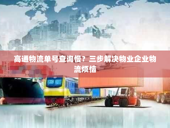 高通物流单号查询慢?三步解决物业企业物流烦恼 高通物流单号查询慢?三步解决物业企业物流烦恼