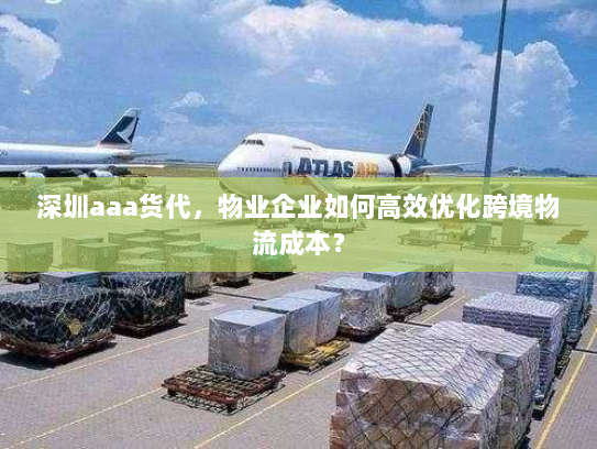 深圳aaa货代，物业企业如何高效优化跨境物流成本？
