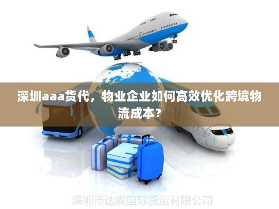 深圳aaa货代,物业企业如何高效优化跨境物流成本? 深圳aaa货代,物业企业如何高效优化跨境物流成本?