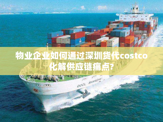 物业企业如何通过深圳货代costco化解供应链痛点?