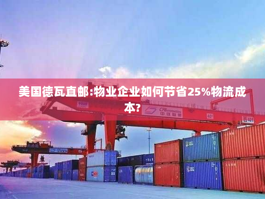 美国德瓦直邮:物业企业如何节省25%物流成本? 美国德瓦直邮:物业企业如何节省25%物流成本?