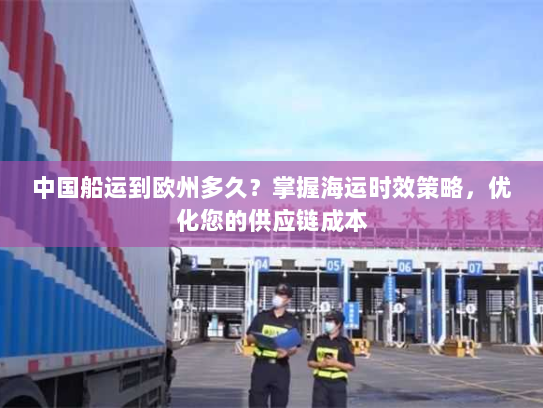 中国船运到欧州多久？掌握海运时效策略，优化您的供应链成本