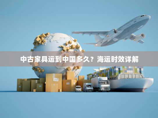 中古家具运到中国多久?海运时效详解 中古家具运到中国多久?海运时效详解