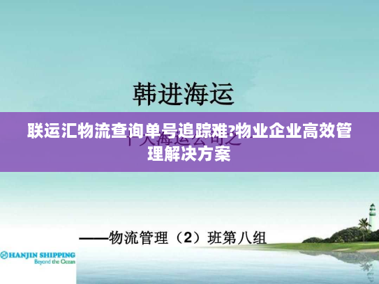 联运汇物流查询单号追踪难?物业企业高效管理解决方案