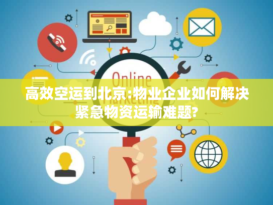 高效空运到北京:物业企业如何解决紧急物资运输难题? 高效空运到北京:物业企业如何解决紧急物资运输难题?