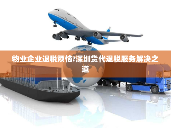 物业企业退税烦恼?深圳货代退税服务解决之道 物业企业退税烦恼?深圳货代退税服务解决之道