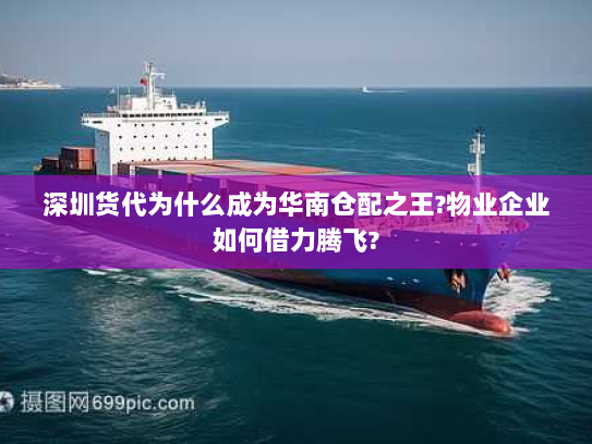 深圳货代为什么成为华南仓配之王?物业企业如何借力腾飞?