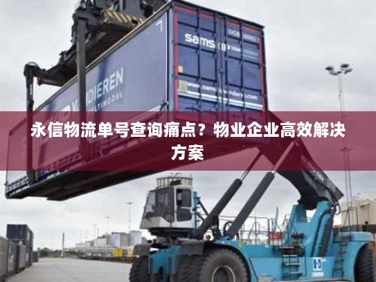 永信物流单号查询痛点？物业企业高效解决方案