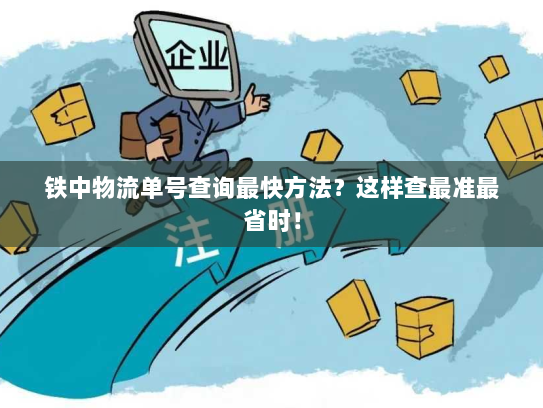 铁中物流单号查询最快方法?这样查最准最省时! 铁中物流单号查询最快方法?这样查最准最省时!