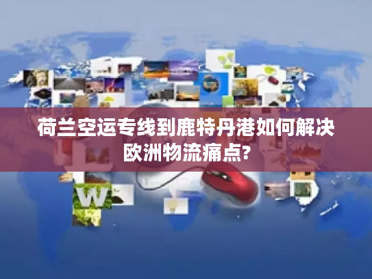 荷兰空运专线到鹿特丹港如何解决欧洲物流痛点?
