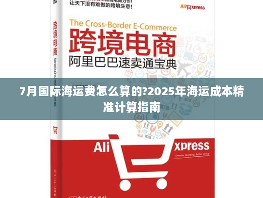 7月国际海运费怎么算的?2025年海运成本精准计算指南 7月国际海运费怎么算的?2025年海运成本精准计算指南