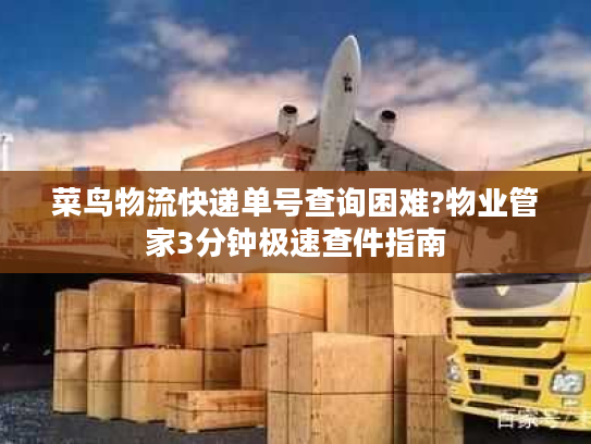 菜鸟物流快递单号查询困难?物业管家3分钟极速查件指南