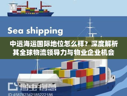中远海运国际地位怎么样？深度解析其全球物流领导力与物业企业机会