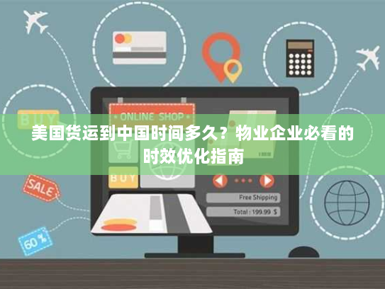 美国货运到中国时间多久？物业企业必看的时效优化指南