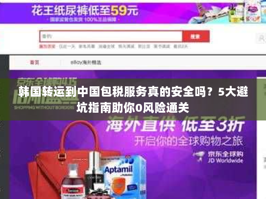 韩国转运到中国包税服务真的安全吗?5大避坑指南助你0风险通关 韩国转运到中国包税服务真的安全吗?5大避坑指南助你0风险通关