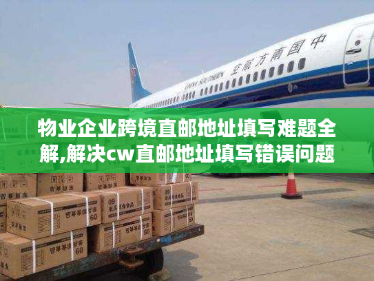 物业企业跨境直邮地址填写难题全解,解决cw直邮地址填写错误问题 物业企业跨境直邮地址填写难题全解,解决cw直邮地址填写错误问题