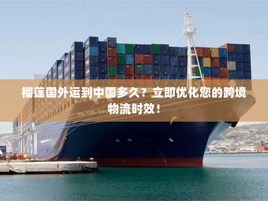 榴莲国外运到中国多久？立即优化您的跨境物流时效！