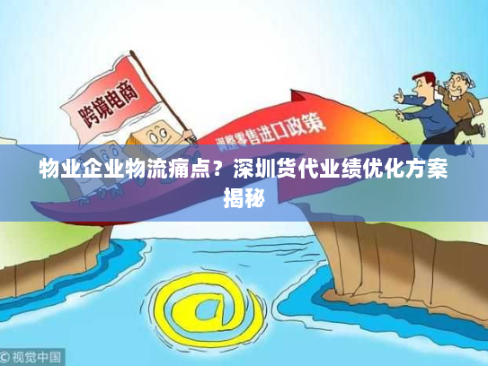物业企业物流痛点？深圳货代业绩优化方案揭秘