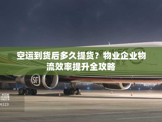 空运到货后多久提货？物业企业物流效率提升全攻略