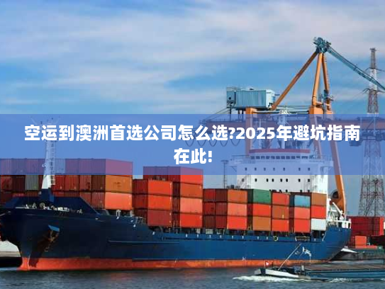 空运到澳洲首选公司怎么选?2025年避坑指南在此! 空运到澳洲首选公司怎么选?2025年避坑指南在此!