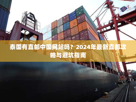 泰国有直邮中国网站吗?2024年最新直邮攻略与避坑指南 泰国有直邮中国网站吗?2024年最新直邮攻略与避坑指南