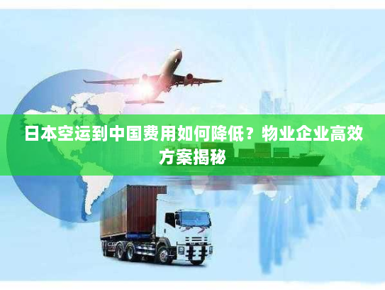 日本空运到中国费用如何降低?物业企业高效方案揭秘 日本空运到中国费用如何降低?物业企业高效方案揭秘
