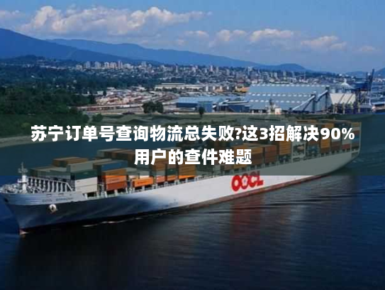 苏宁订单号查询物流总失败?这3招解决90%用户的查件难题 苏宁订单号查询物流总失败?这3招解决90%用户的查件难题