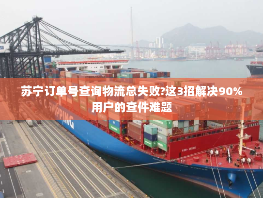 苏宁订单号查询物流总失败?这3招解决90%用户的查件难题 苏宁订单号查询物流总失败?这3招解决90%用户的查件难题