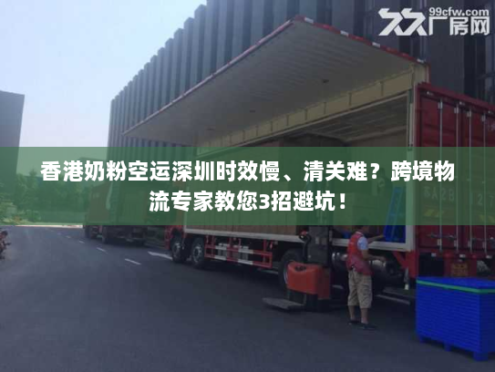 香港奶粉空运深圳时效慢、清关难？跨境物流专家教您3招避坑！