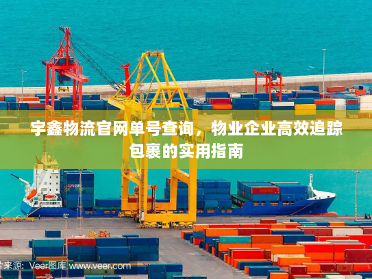 宇鑫物流官网单号查询,物业企业高效追踪包裹的实用指南 宇鑫物流官网单号查询,物业企业高效追踪包裹的实用指南