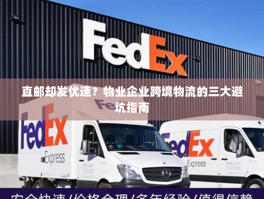 直邮却发优速?物业企业跨境物流的三大避坑指南 直邮却发优速?物业企业跨境物流的三大避坑指南