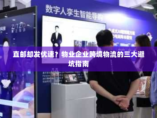 直邮却发优速?物业企业跨境物流的三大避坑指南 直邮却发优速?物业企业跨境物流的三大避坑指南