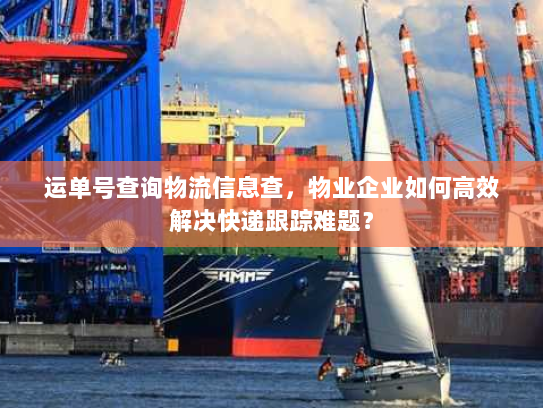 运单号查询物流信息查,物业企业如何高效解决快递跟踪难题? 运单号查询物流信息查,物业企业如何高效解决快递跟踪难题?