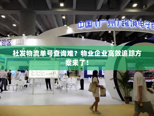 社发物流单号查询难?物业企业高效追踪方案来了! 社发物流单号查询难?物业企业高效追踪方案来了!